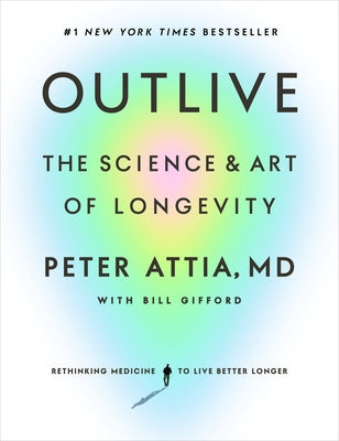 Outlive: The Science and Art of Longevity by Attia, Peter