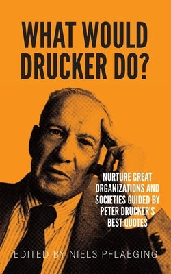 What would Drucker do?: Nurture great organizations and societies guided by Peter Drucker's best quotes by Pflaeging, Niels