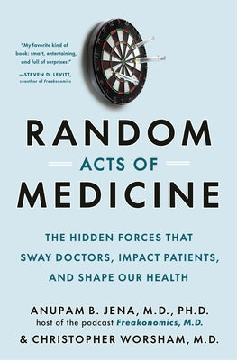 Random Acts of Medicine: The Hidden Forces That Sway Doctors, Impact Patients, and Shape Our Health by Jena, Anupam B.