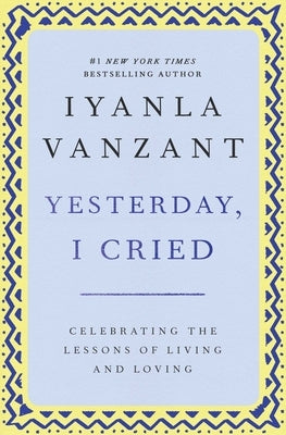 Yesterday, I Cried: Celebrating the Lessons of Living and Loving by Vanzant, Iyanla