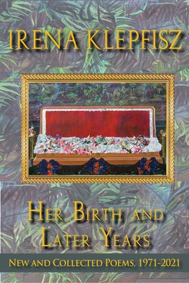 Her Birth and Later Years: New and Collected Poems, 1971-2021 by Klepfisz, Irena