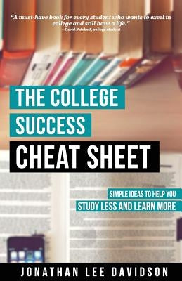 The College Success Cheat Sheet: Simple Ideas to Help You Study Less and Learn More by Davidson, Jonathan Lee