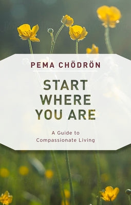 Start Where You Are: A Guide to Compassionate Living by Ch&#246;dr&#246;n, Pema