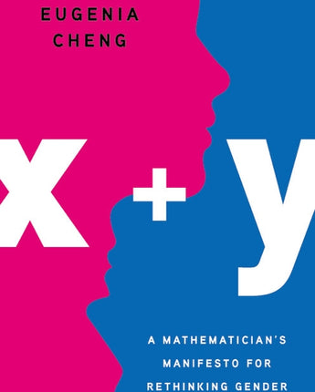 X + Y: A Mathematician's Manifesto for Rethinking Gender by Cheng, Eugenia