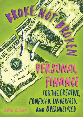 Broke, Not Broken: Personal Finance for the Creative, Confused, Underpaid, and Overwhelmed: Personal Finance for the Creative, Confused, Underpaid, an by Beck, Anna Jo