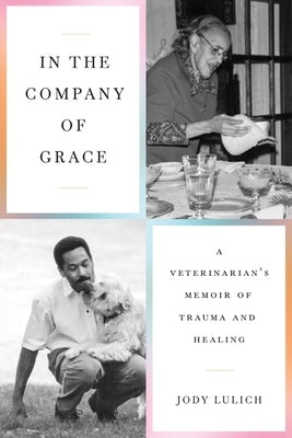 In the Company of Grace: A Veterinarian's Memoir of Trauma and Healing by Lulich, Jody