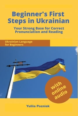 Beginner's First Steps in Ukrainian: Your Strong Base for Correct Pronunciation and Reading by Pozniak, Yuliia