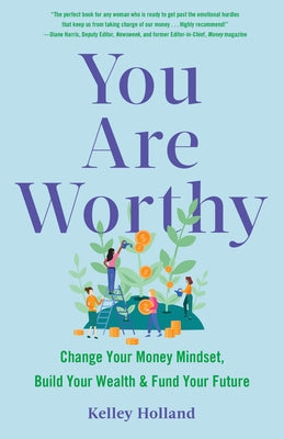 You Are Worthy: Change Your Money Mindset, Build Your Wealth, and Fund Your Future by Holland, Kelley