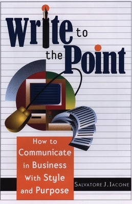 Write to the Point: How to Communicate in Business with Style and Purpose by Iacone, Salvatore J.