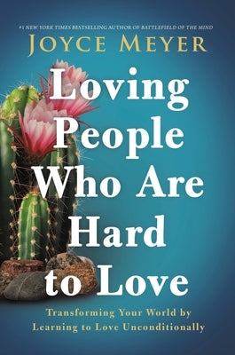 Loving People Who Are Hard to Love: Transforming Your World by Learning to Love Unconditionally by Meyer, Joyce