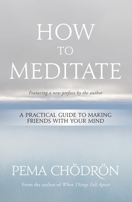 How to Meditate: A Practical Guide to Making Friends with Your Mind by Ch&#246;dr&#246;n, Pema