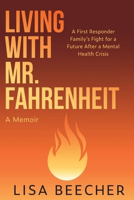 Living with Mr. Fahrenheit: A First Responder Family's Fight for a Future After a Mental Health Crisis by Beecher, Lisa