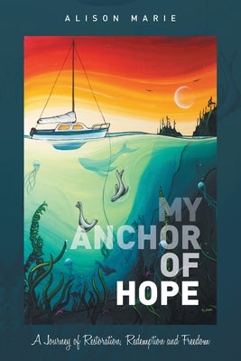 My Anchor of Hope: A Journey of Restoration Redemption and Freedom by Marie, Alison