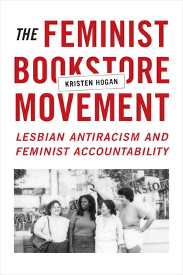 The Feminist Bookstore Movement: Lesbian Antiracism and Feminist Accountability by Hogan, Kristen