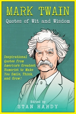 Mark Twain Quotes of Wit and Wisdom: Inspirational Quotes from America's Greatest Humorist to Make You Smile, Think, and Grow! by Hardy, Stan