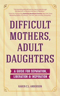 Difficult Mothers, Adult Daughters: A Guide for Separation, Liberation & Inspiration (Self Care Gift for Women) by Anderson, Karen C. L.