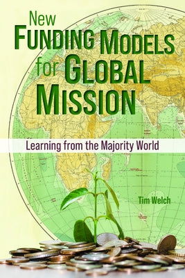 New Funding Models for Global Mission: Learning from the Majority World by Welch, Tim