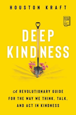 Deep Kindness: A Revolutionary Guide for the Way We Think, Talk, and ACT in Kindness by Kraft, Houston