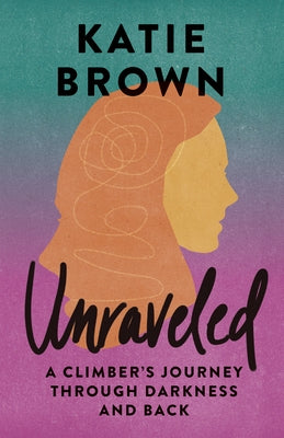 Unraveled: A Climber's Journey Through Darkness and Back by Brown, Katie