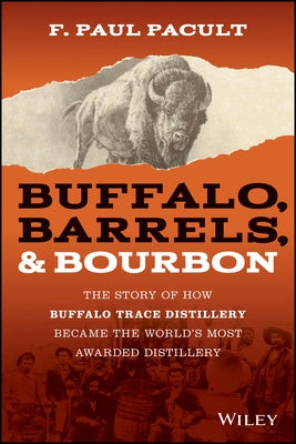 Buffalo, Barrels, and Bourbon: The Story of How Buffalo Trace Distillery Became the World's Most Awarded Distillery by Pacult, F. Paul