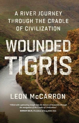 Wounded Tigris: A River Journey Through the Cradle of Civilization by McCarron, Leon