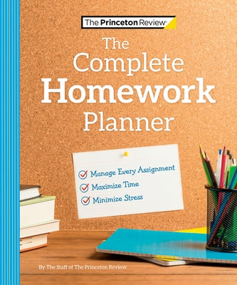 The Princeton Review Complete Homework Planner: How to Maximize Time, Minimize Stress, and Get Every Assignment Done by The Princeton Review