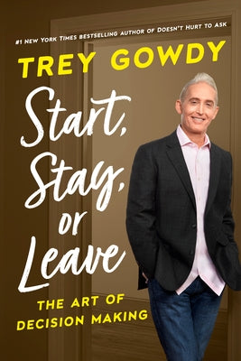 Start, Stay, or Leave: The Art of Decision Making by Gowdy, Trey