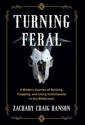 Turning Feral: A Modern Journey of Hunting, Trapping, and Living Intentionally in the Wilderness by Hanson, Zachary Craig