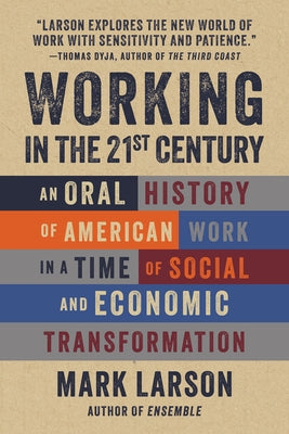 Working in the 21st Century: An Oral History of American Work in a Time of Social and Economic Transformation by Larson, Mark